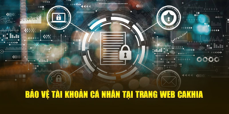 Bảo vệ tài khoản cá nhân tại trang web Cakhia