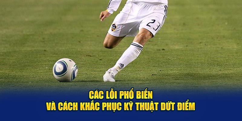 Các lỗi phổ biến và cách khắc phục kỹ thuật dứt điểm