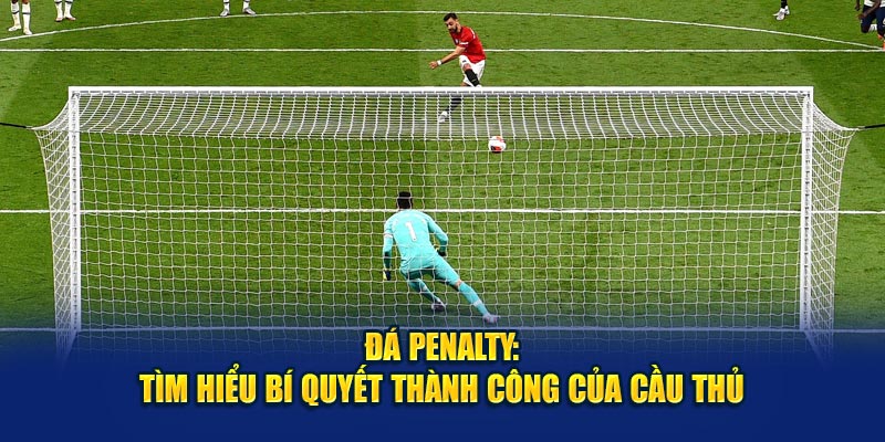 Đá Penalty: Tìm Hiểu Bí Quyết Thành Công Của Cầu Thủ