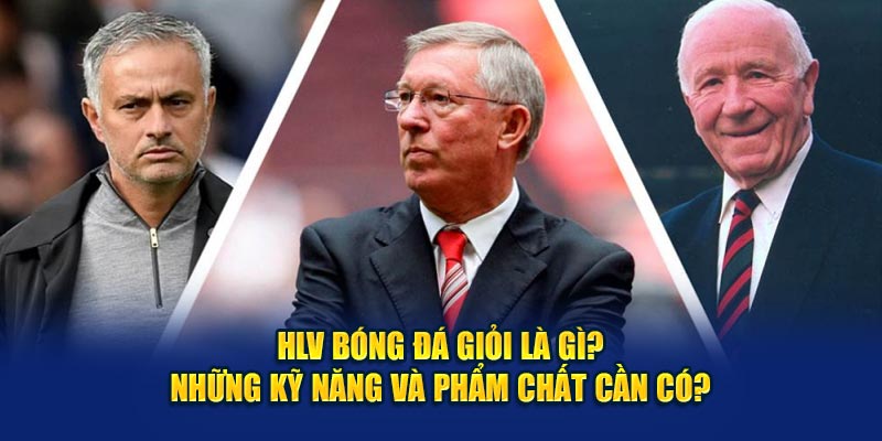 HLV Bóng Đá Giỏi Là Gì? Đâu Là Phẩm Chất Cần Phải Có?