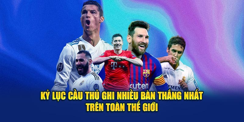 Kỷ Lục Cầu Thủ Ghi Nhiều Bàn Thắng Nhất Trên Toàn Thế Giới