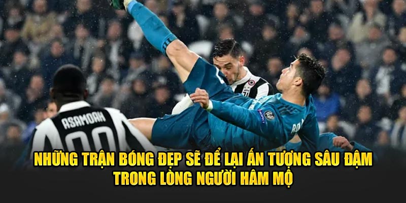 Những trận bóng đẹp để lại ấn tượng sâu đậm trong lòng người hâm mộ