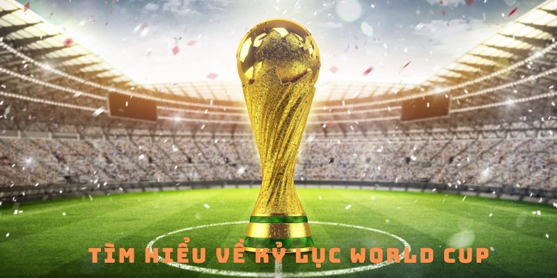 Tìm hiểu về kỷ lục World Cup