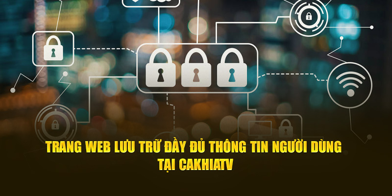 Trang web lưu trữ đầy đủ thông tin người dùng tại Cakhia TV